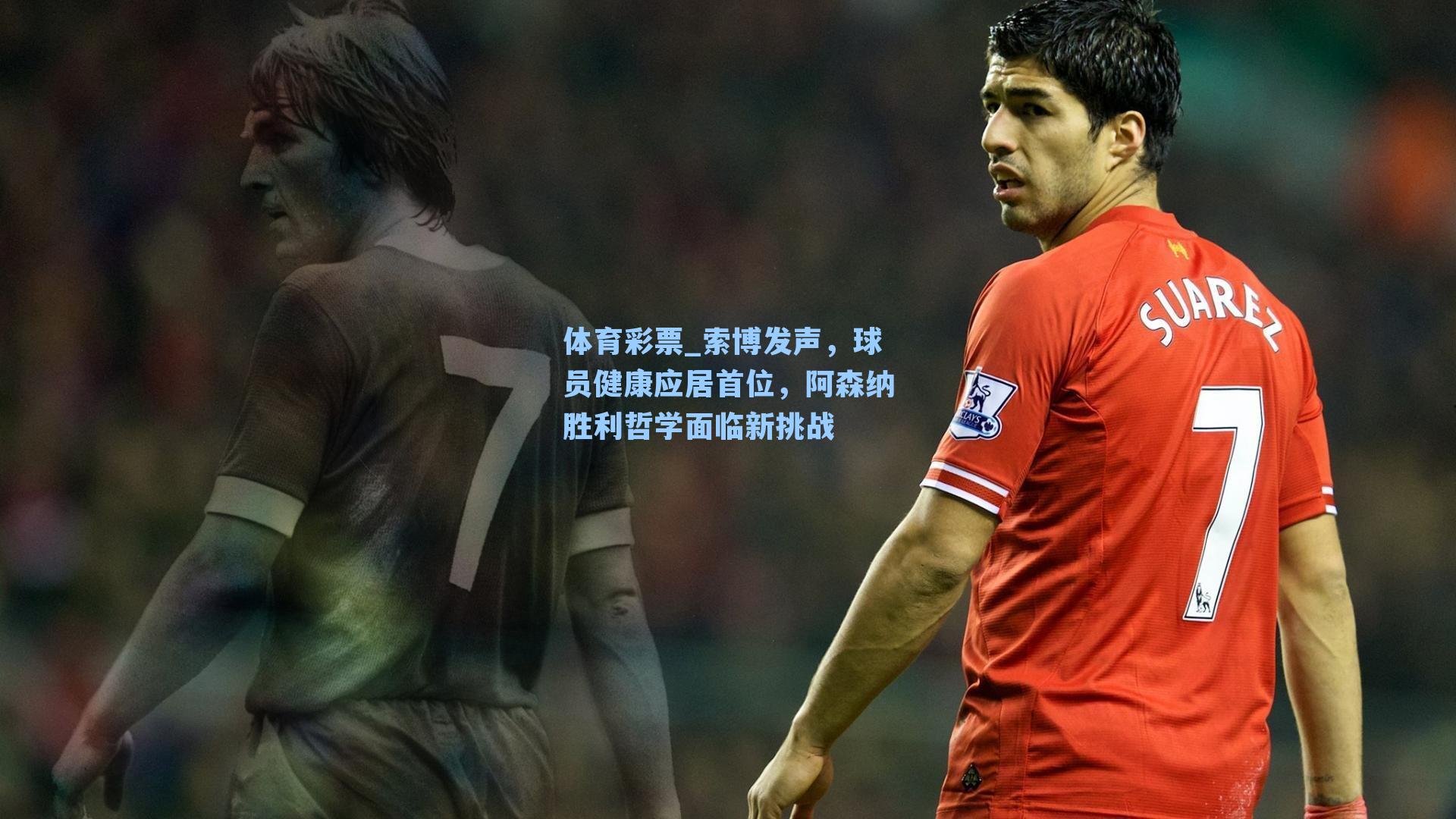 体育彩票_索博发声，球员健康应居首位，阿森纳胜利哲学面临新挑战