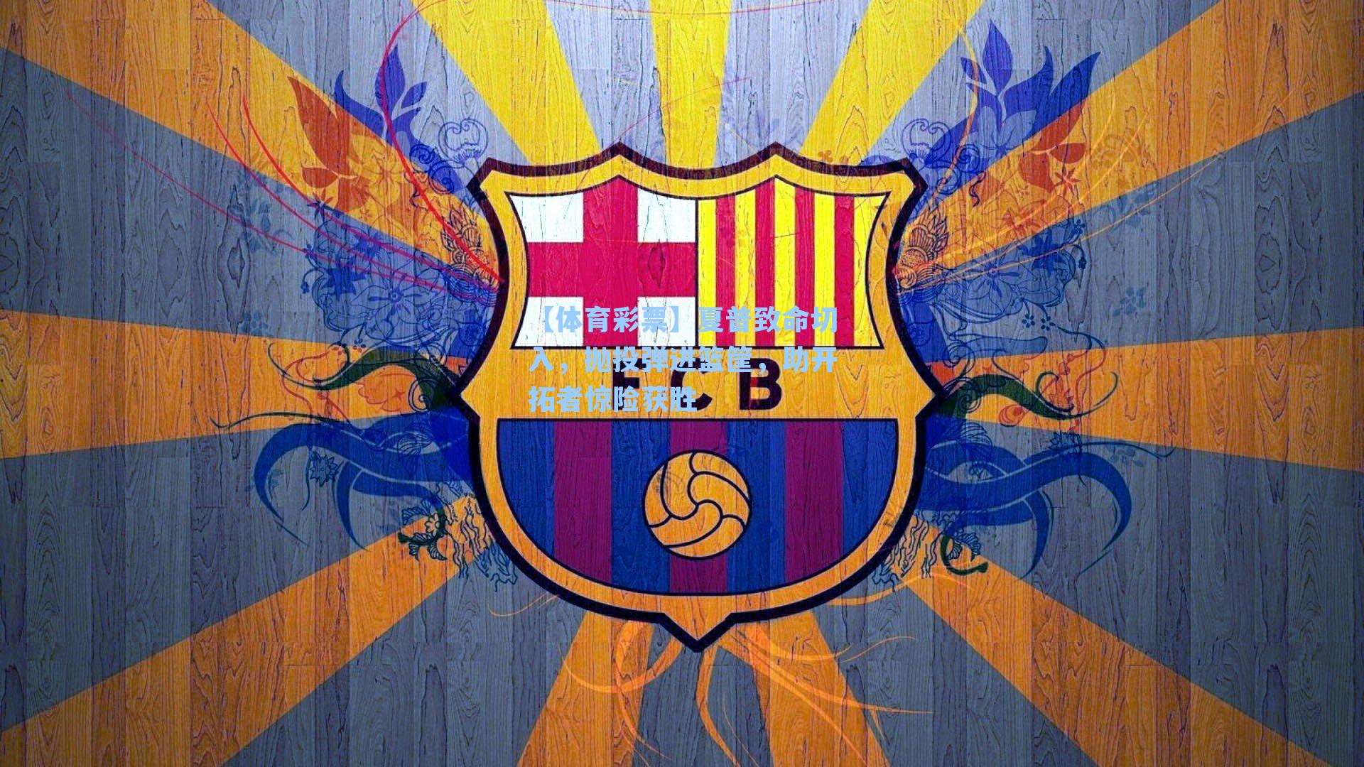 【体育彩票】夏普致命切入，抛投弹进篮筐，助开拓者惊险获胜