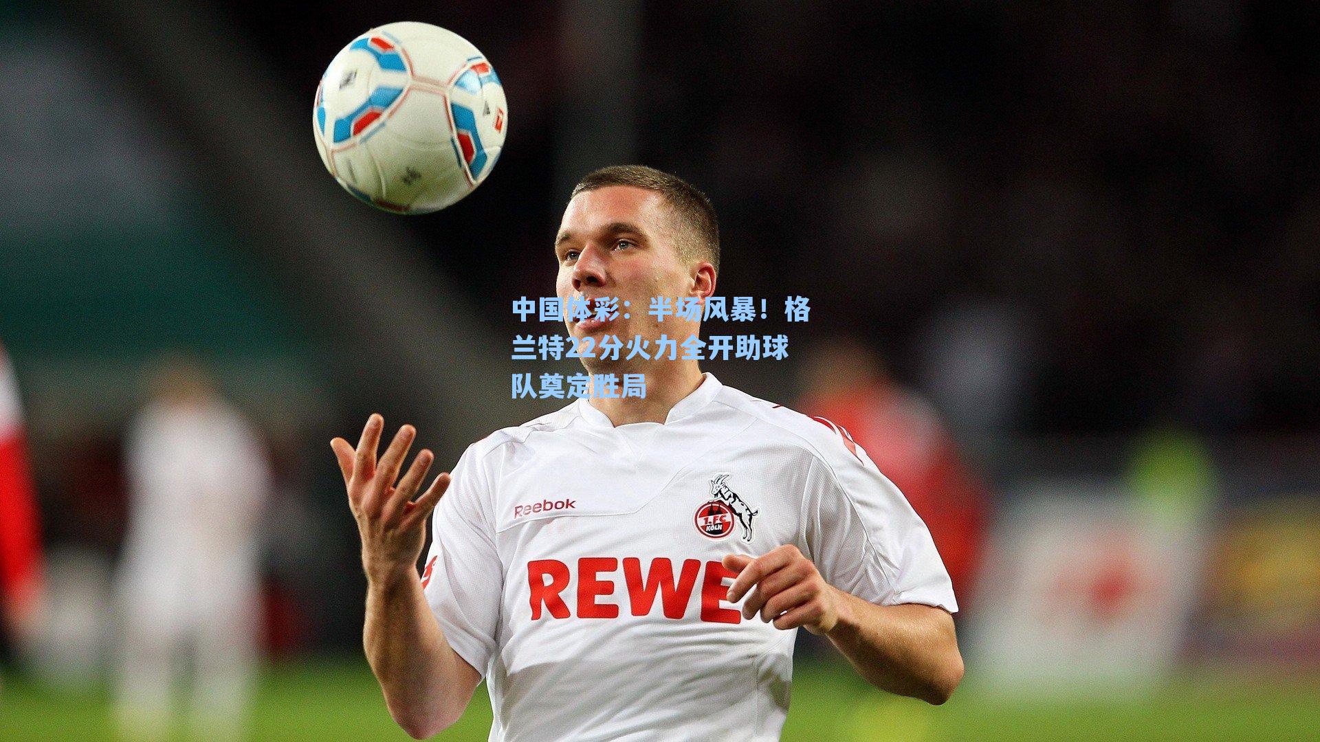 半场风暴！格兰特22分火力全开助球队奠定胜局