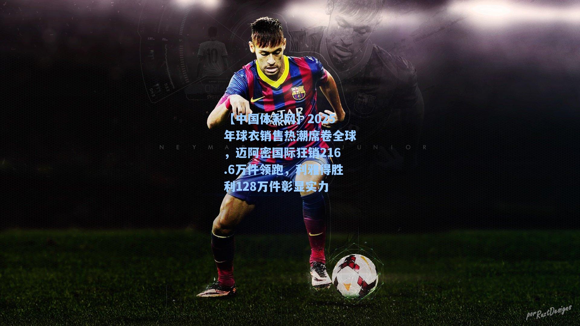 2025年球衣销售热潮席卷全球，迈阿密国际狂销216.6万件领跑，利雅得胜利128万件彰显实力