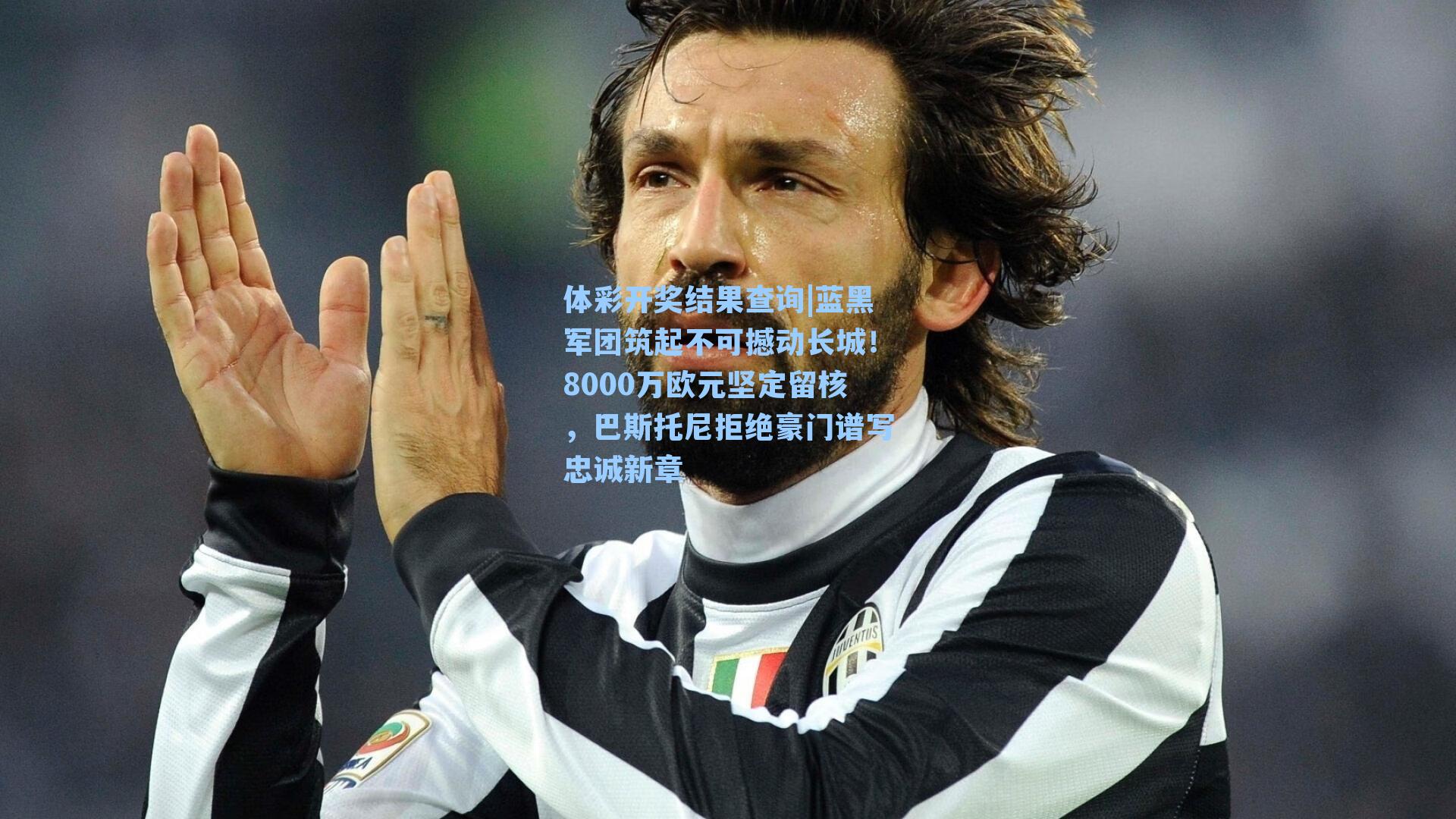 蓝黑军团筑起不可撼动长城！8000万欧元坚定留核，巴斯托尼拒绝豪门谱写忠诚新章