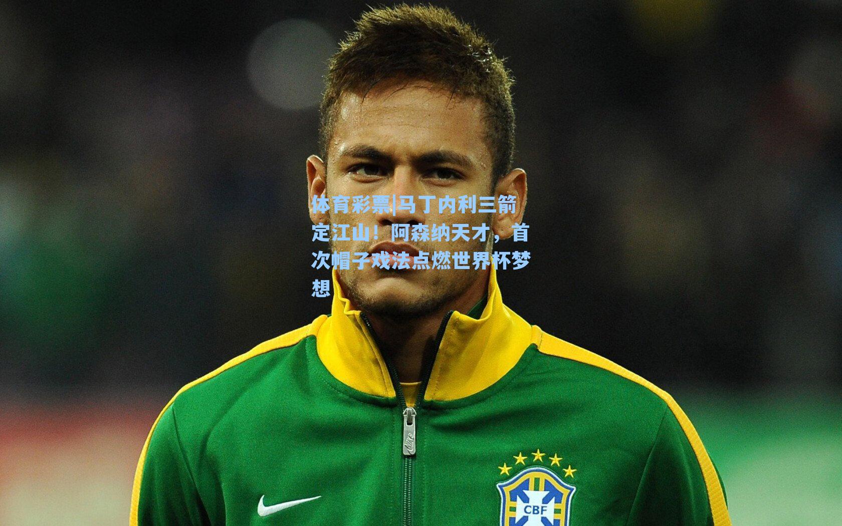 体育彩票|马丁内利三箭定江山！阿森纳天才，首次帽子戏法点燃世界杯梦想