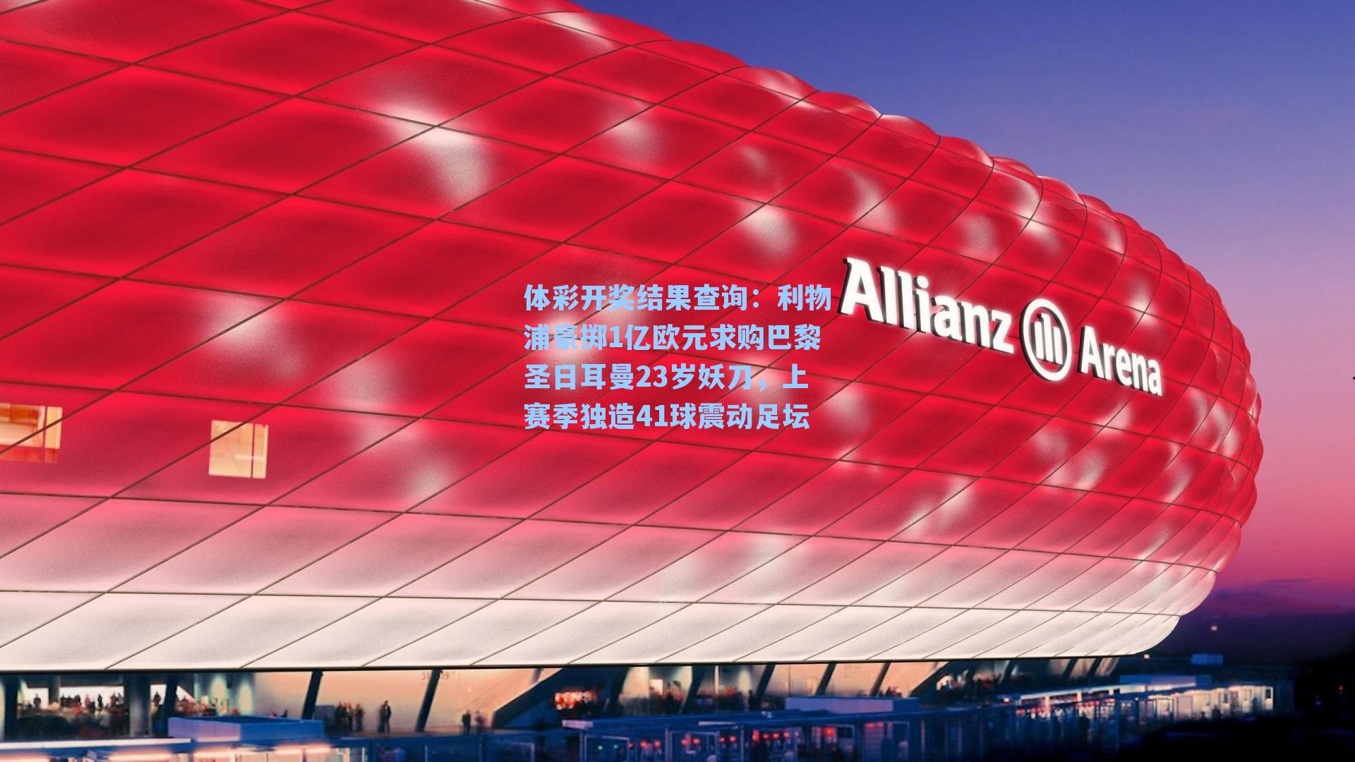 体彩开奖结果查询：利物浦豪掷1亿欧元求购巴黎圣日耳曼23岁妖刀，上赛季独造41球震动足坛