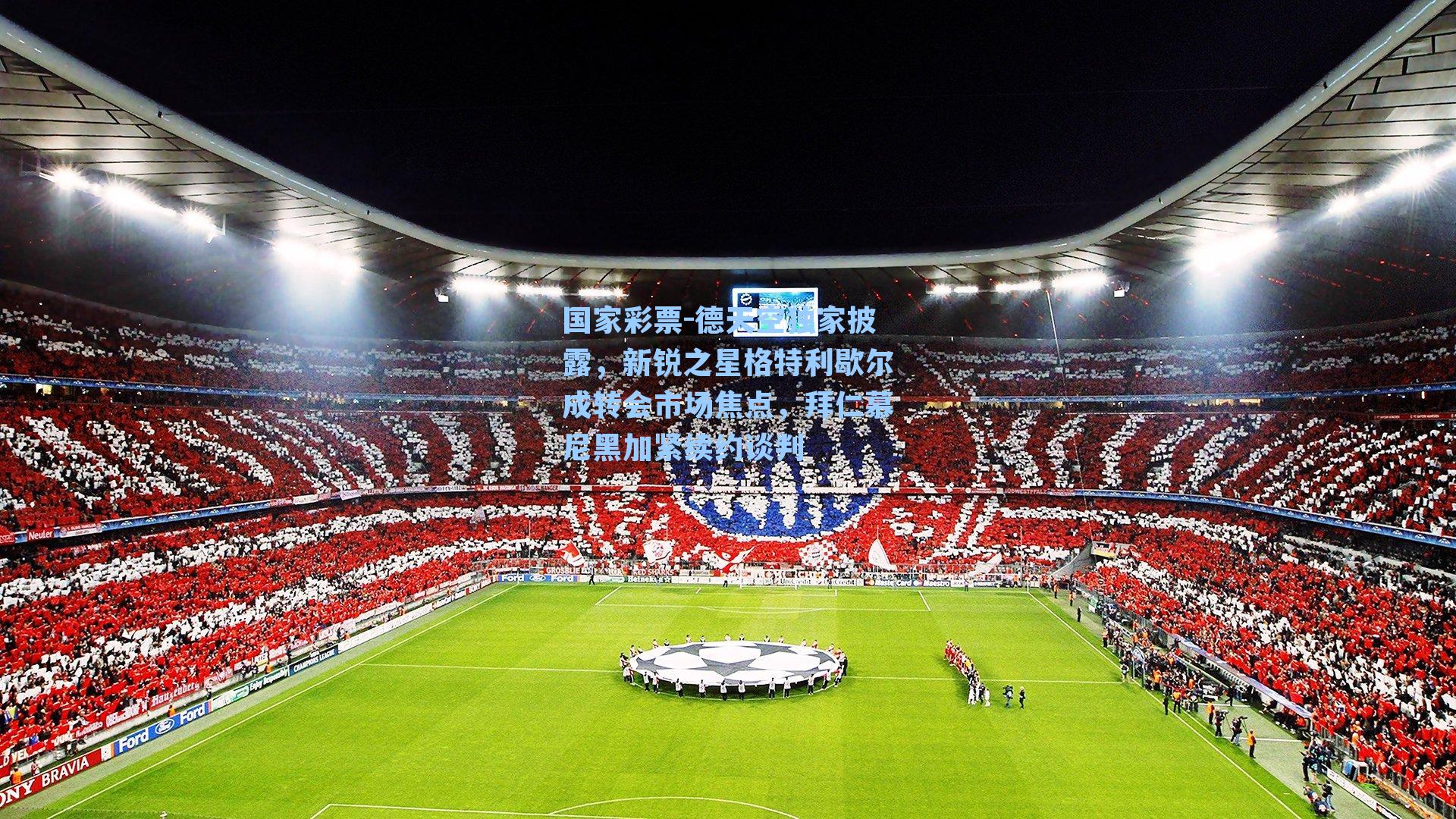 国家彩票-德天空独家披露，新锐之星格特利歇尔成转会市场焦点，拜仁慕尼黑加紧续约谈判