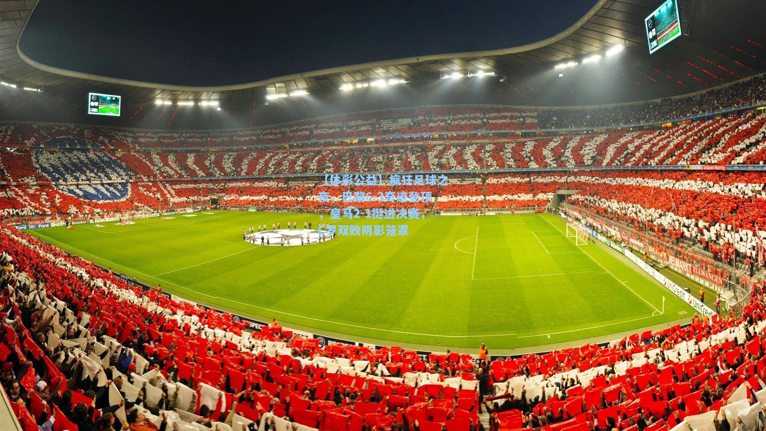 【体彩公益】疯狂足球之夜，巴黎6-3奇迹登顶，皇马2-1挺进决赛，C罗双败阴影笼罩