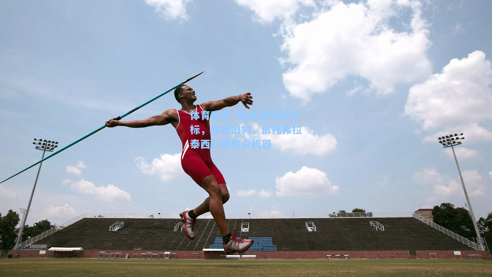 体育彩票_国米夏窗双目标，重逢旧将，依托弗拉泰西打造机会机器