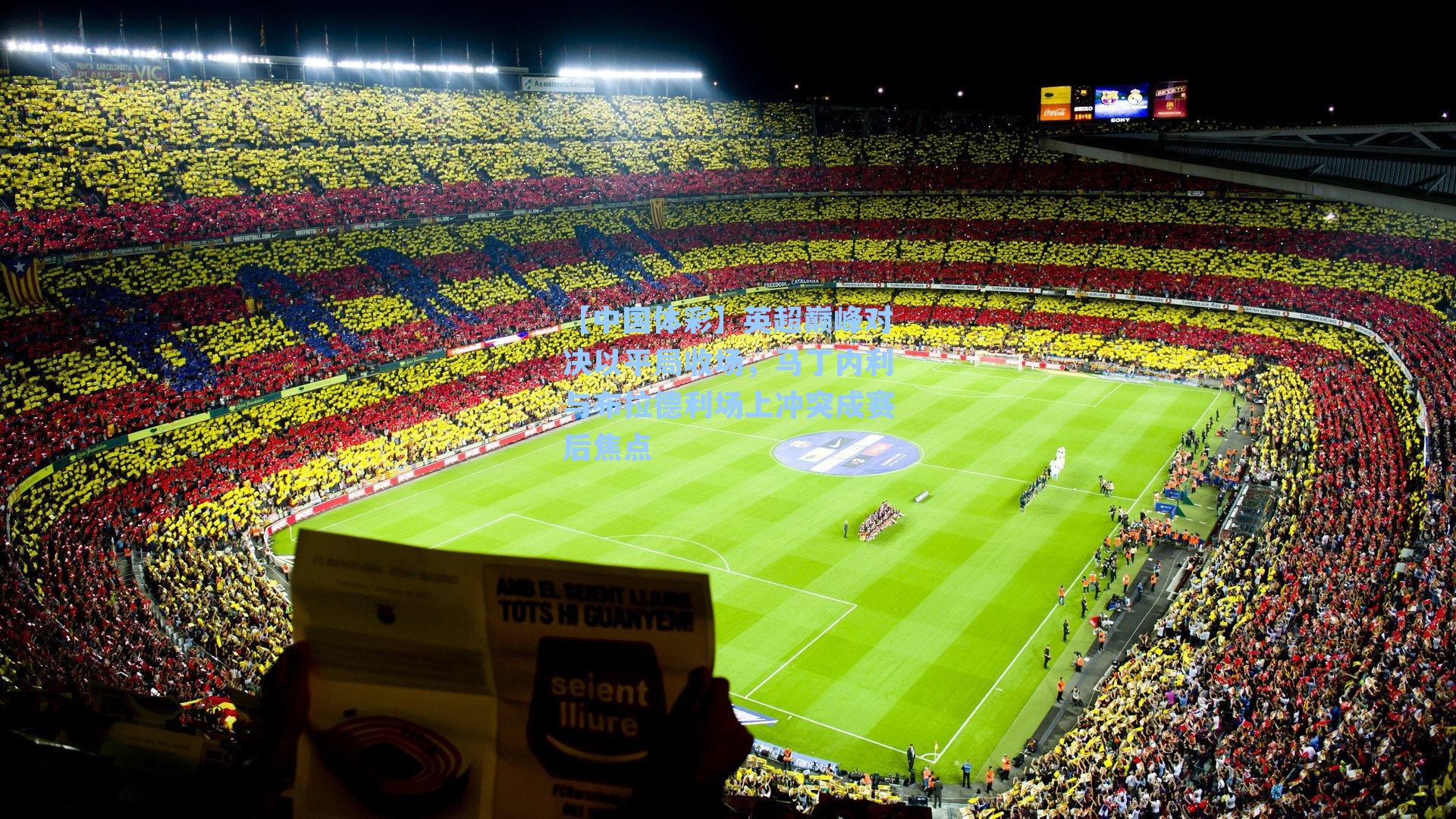 【中国体彩】英超巅峰对决以平局收场，马丁内利与布拉德利场上冲突成赛后焦点