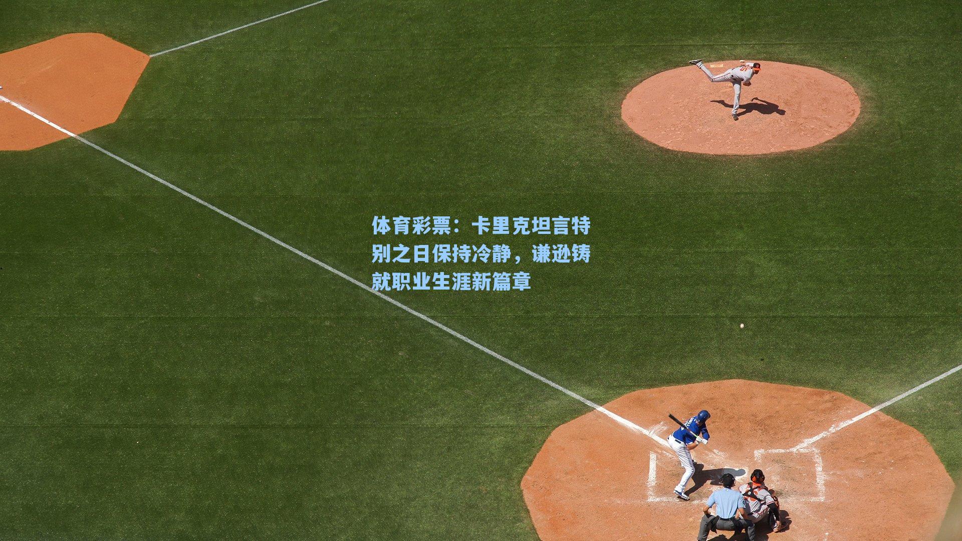 体育彩票：卡里克坦言特别之日保持冷静，谦逊铸就职业生涯新篇章