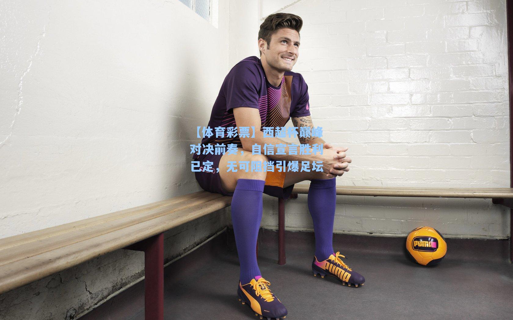 西超杯巅峰对决前奏，自信宣言胜利已定，无可阻挡引爆足坛