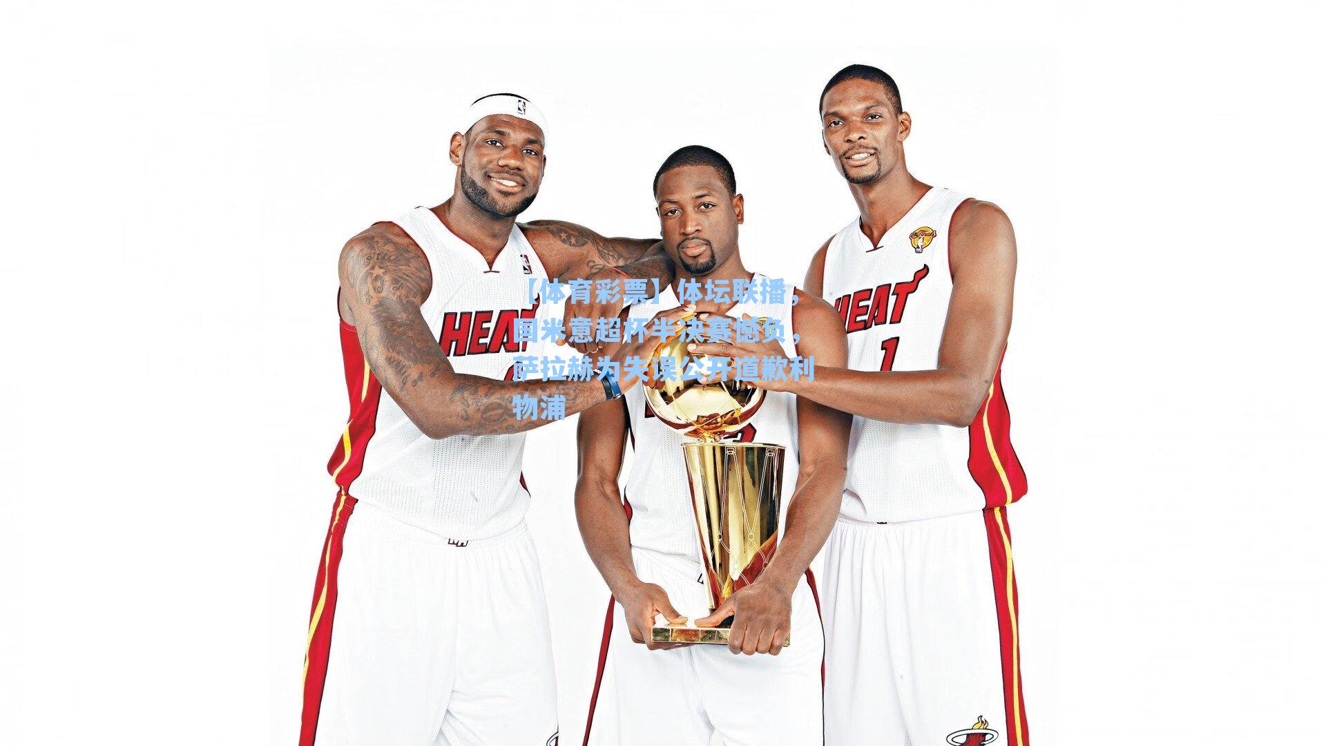 体坛联播，国米意超杯半决赛憾负，萨拉赫为失误公开道歉利物浦