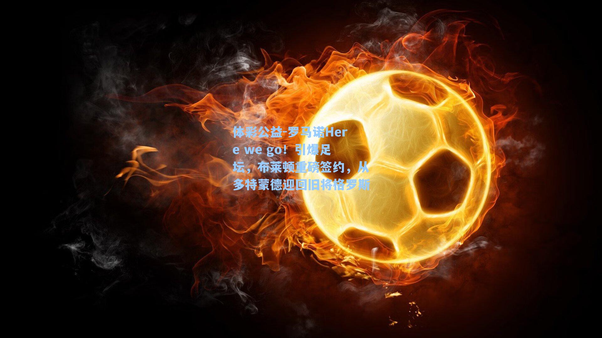 罗马诺Here we go！引爆足坛，布莱顿重磅签约，从多特蒙德迎回旧将格罗斯